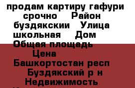 продам картиру гафури срочно  › Район ­ буздякскии › Улица ­ школьная  › Дом ­ 7 › Общая площадь ­ 35 › Цена ­ 450 000 - Башкортостан респ., Буздякский р-н Недвижимость » Квартиры продажа   